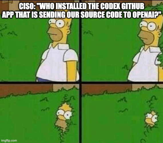 CISO: "WHO INSTALL THE CODEX GITHUB APP THAT IS SENDING OUR SOURCE CODE TO OPENAI"?